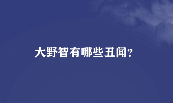 大野智有哪些丑闻？
