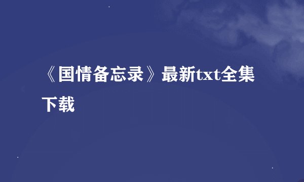 《国情备忘录》最新txt全集下载