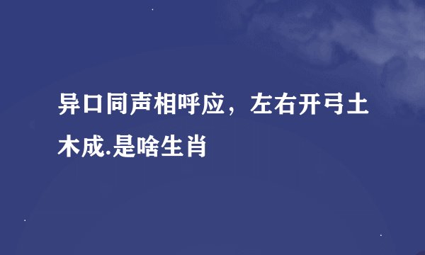 异口同声相呼应，左右开弓土木成.是啥生肖