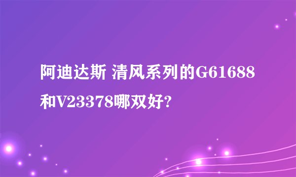 阿迪达斯 清风系列的G61688和V23378哪双好?