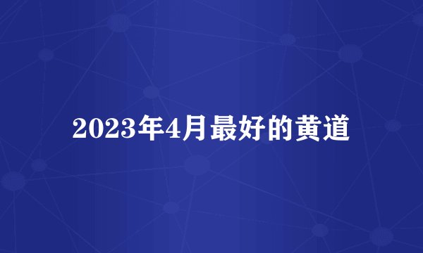 2023年4月最好的黄道