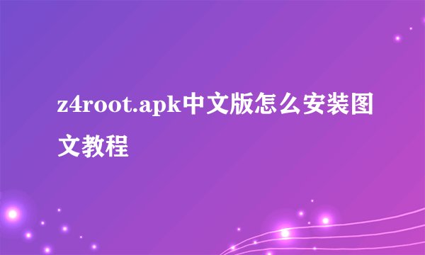 z4root.apk中文版怎么安装图文教程