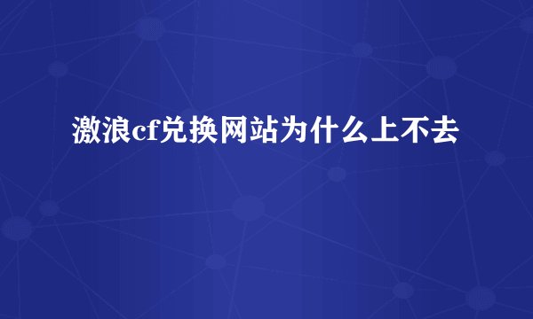 激浪cf兑换网站为什么上不去