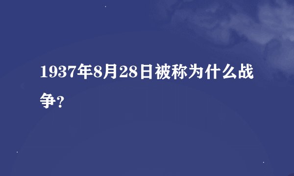 1937年8月28日被称为什么战争？