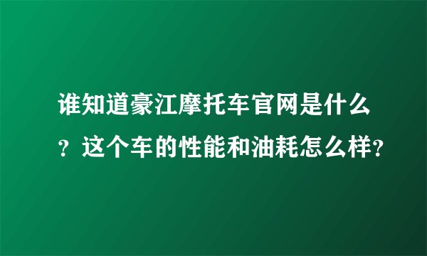 谁知道豪江摩托车官网是什么？这个车的性能和油耗怎么样？