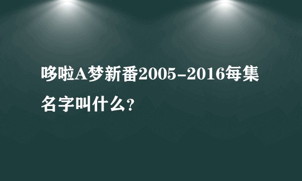 哆啦A梦新番2005-2016每集名字叫什么？