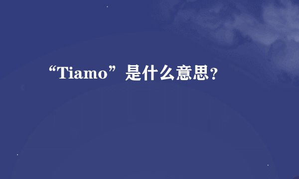 “Tiamo”是什么意思？