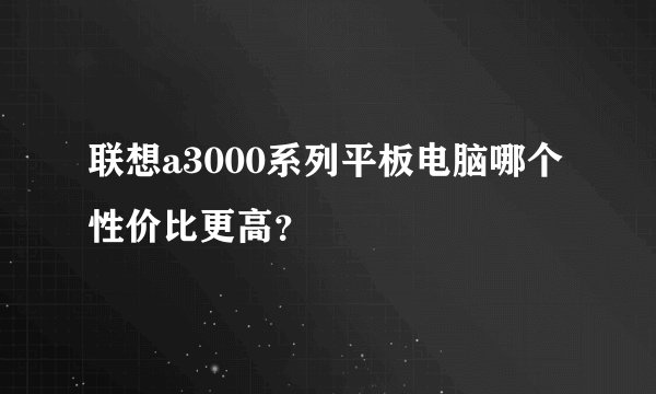 联想a3000系列平板电脑哪个性价比更高？