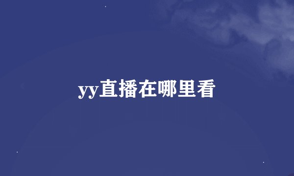 yy直播在哪里看