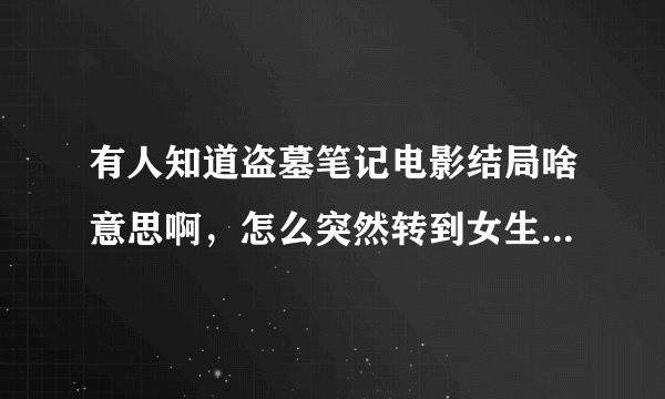 有人知道盗墓笔记电影结局啥意思啊，怎么突然转到女生在弹琵琶啊？而