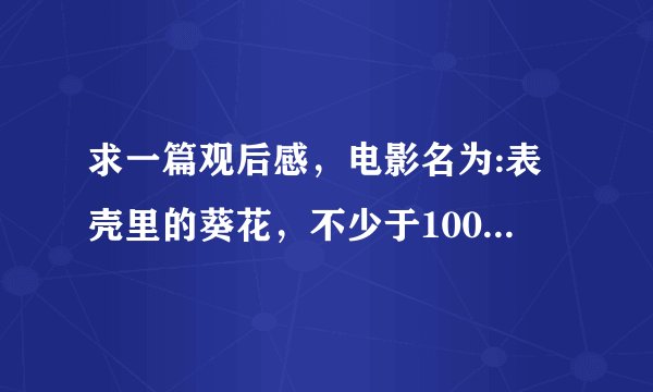 求一篇观后感，电影名为:表壳里的葵花，不少于1000字，百度复制的不要