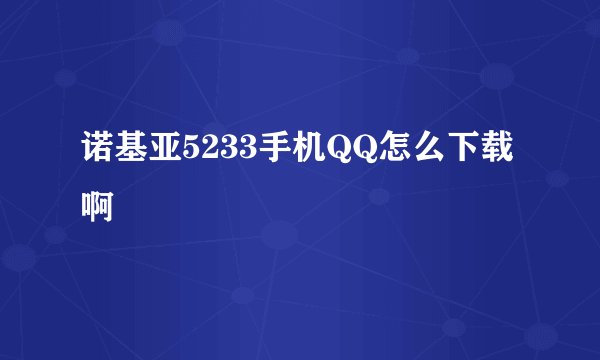诺基亚5233手机QQ怎么下载啊