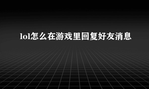 lol怎么在游戏里回复好友消息