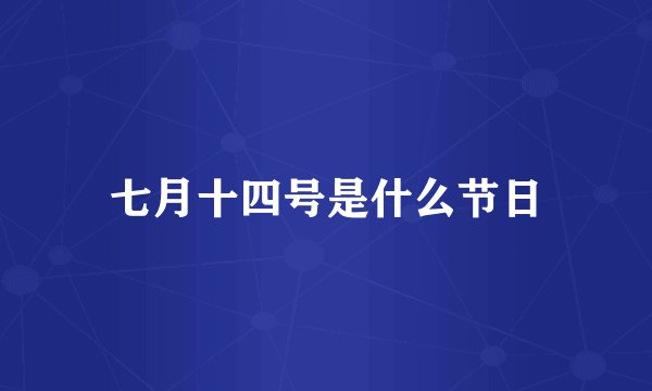 七月十四号是什么节日