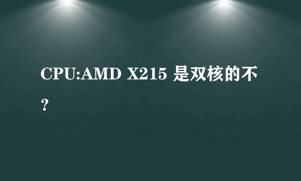 CPU:AMD X215 是双核的不？
