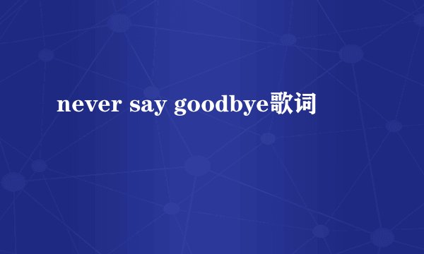 never say goodbye歌词