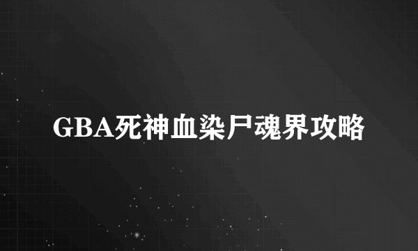 GBA死神血染尸魂界攻略