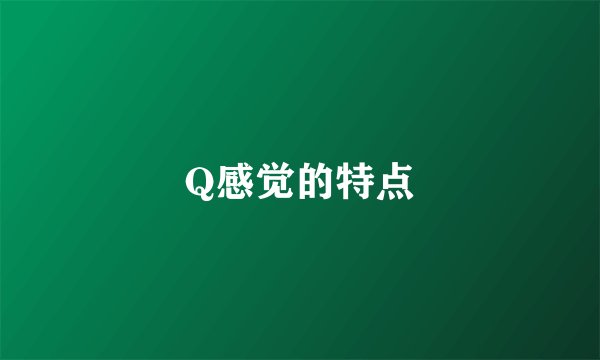 Q感觉的特点