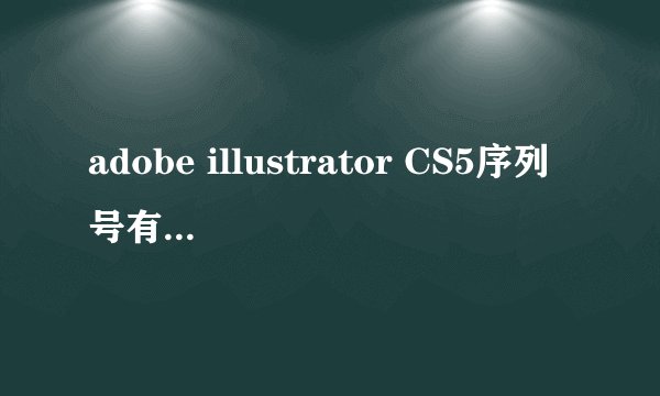 adobe illustrator CS5序列号有吗给个谢谢