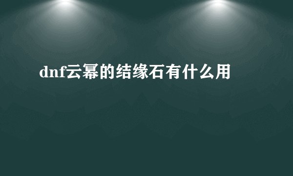 dnf云幂的结缘石有什么用