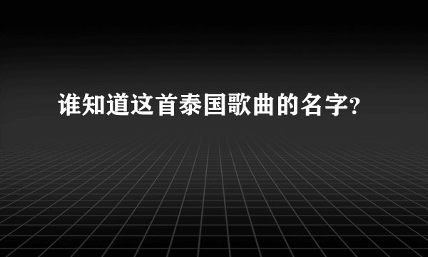 谁知道这首泰国歌曲的名字？