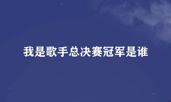 我是歌手总决赛冠军是谁