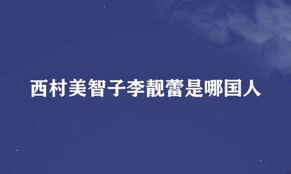 西村美智子李靓蕾是哪国人