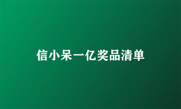 信小呆一亿奖品清单