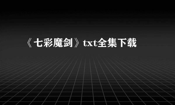 《七彩魔剑》txt全集下载