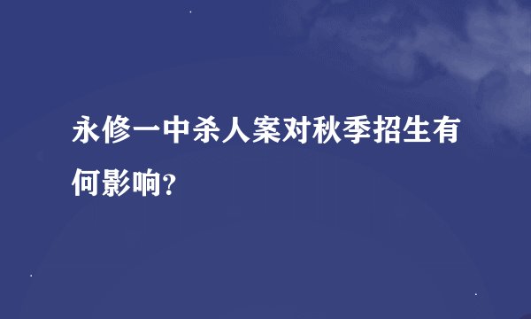 永修一中杀人案对秋季招生有何影响？