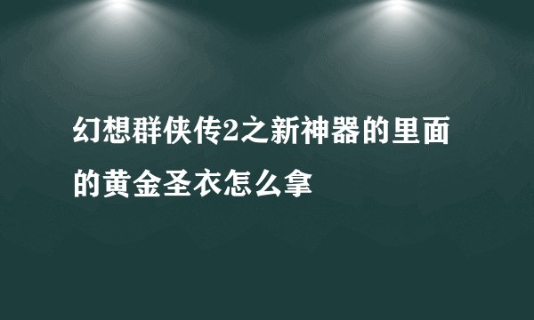 幻想群侠传2之新神器的里面的黄金圣衣怎么拿