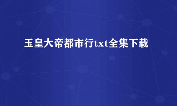 玉皇大帝都市行txt全集下载