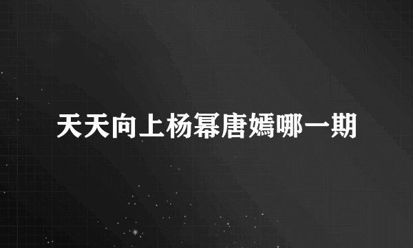 天天向上杨幂唐嫣哪一期