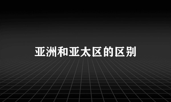 亚洲和亚太区的区别