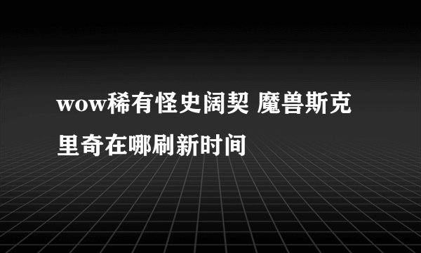 wow稀有怪史阔契 魔兽斯克里奇在哪刷新时间