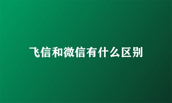 飞信和微信有什么区别
