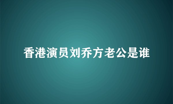 香港演员刘乔方老公是谁