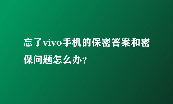 忘了vivo手机的保密答案和密保问题怎么办？