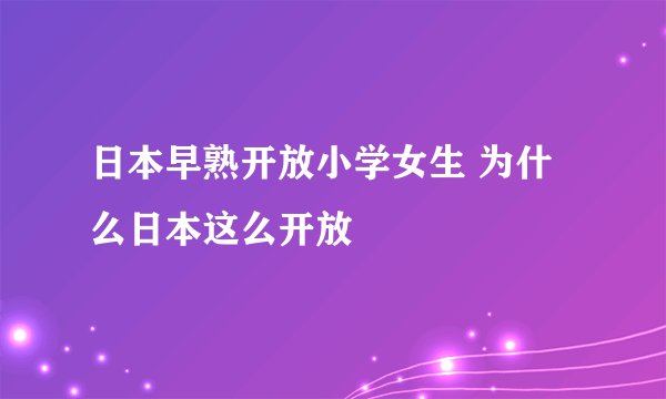 日本早熟开放小学女生 为什么日本这么开放