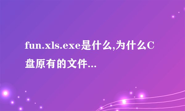 fun.xls.exe是什么,为什么C盘原有的文件夹被复制了且被复制的文件夹后面都是.EXE