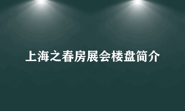 上海之春房展会楼盘简介