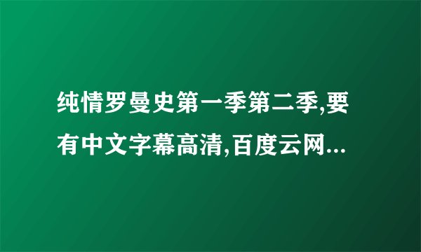 纯情罗曼史第一季第二季,要有中文字幕高清,百度云网盘.谢谢谢谢 急求