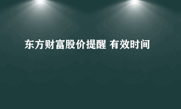 东方财富股价提醒 有效时间