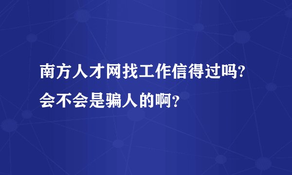 南方人才网找工作信得过吗?会不会是骗人的啊？