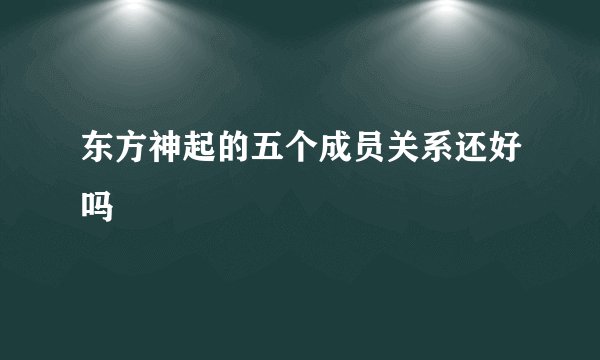 东方神起的五个成员关系还好吗