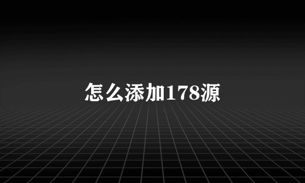 怎么添加178源