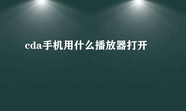 cda手机用什么播放器打开