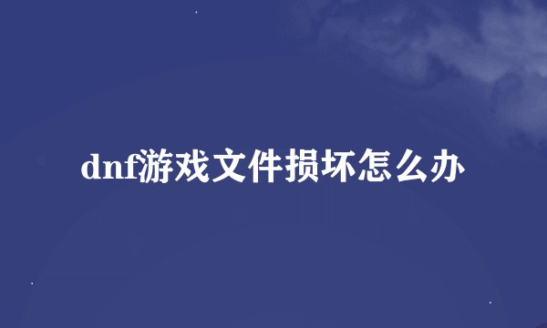 dnf游戏文件损坏怎么办
