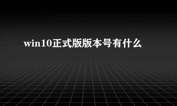 win10正式版版本号有什么
