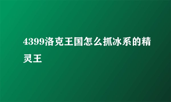 4399洛克王国怎么抓冰系的精灵王
